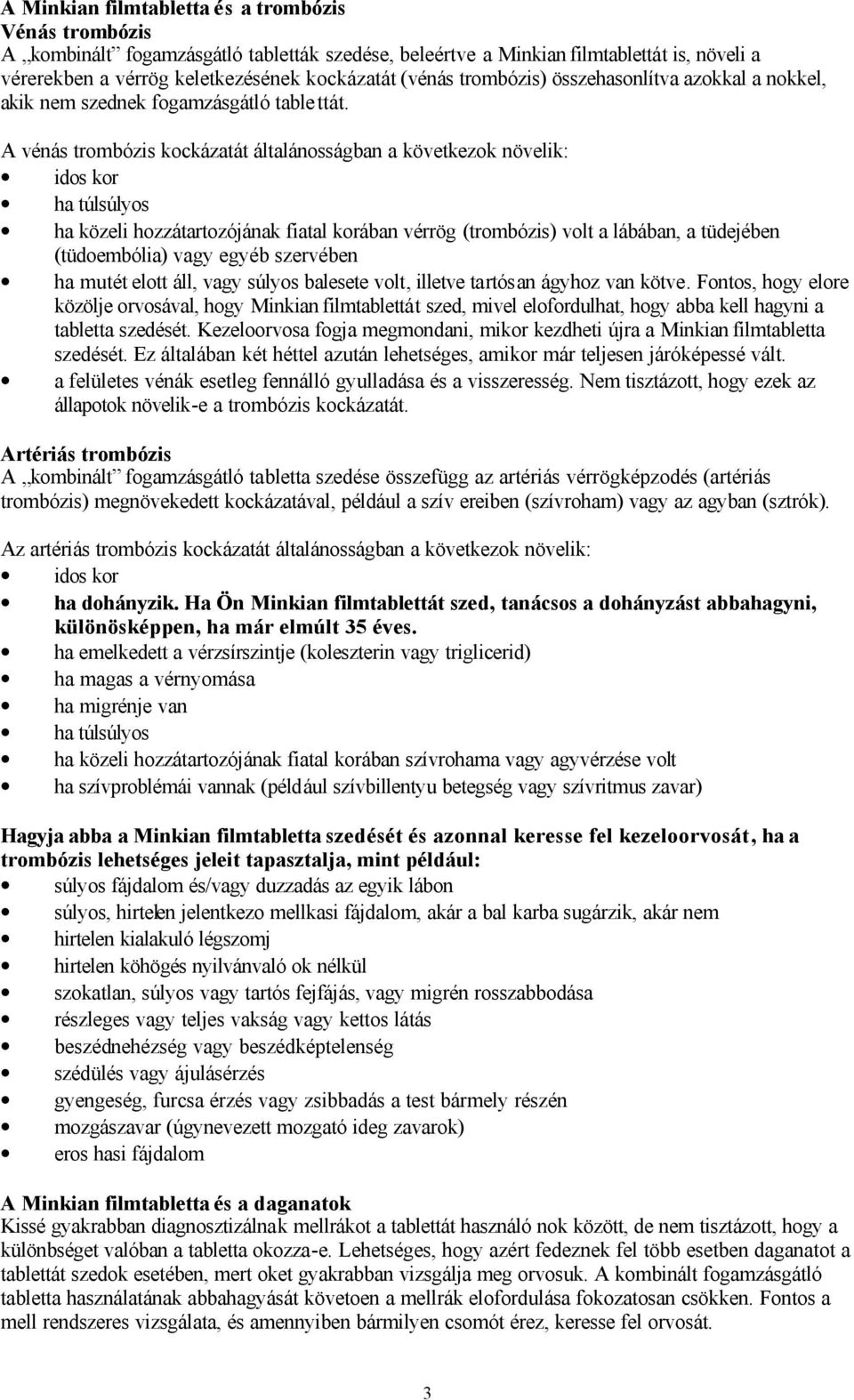 A vénás trombózis kockázatát általánosságban a következok növelik: idos kor ha túlsúlyos ha közeli hozzátartozójának fiatal korában vérrög (trombózis) volt a lábában, a tüdejében (tüdoembólia) vagy