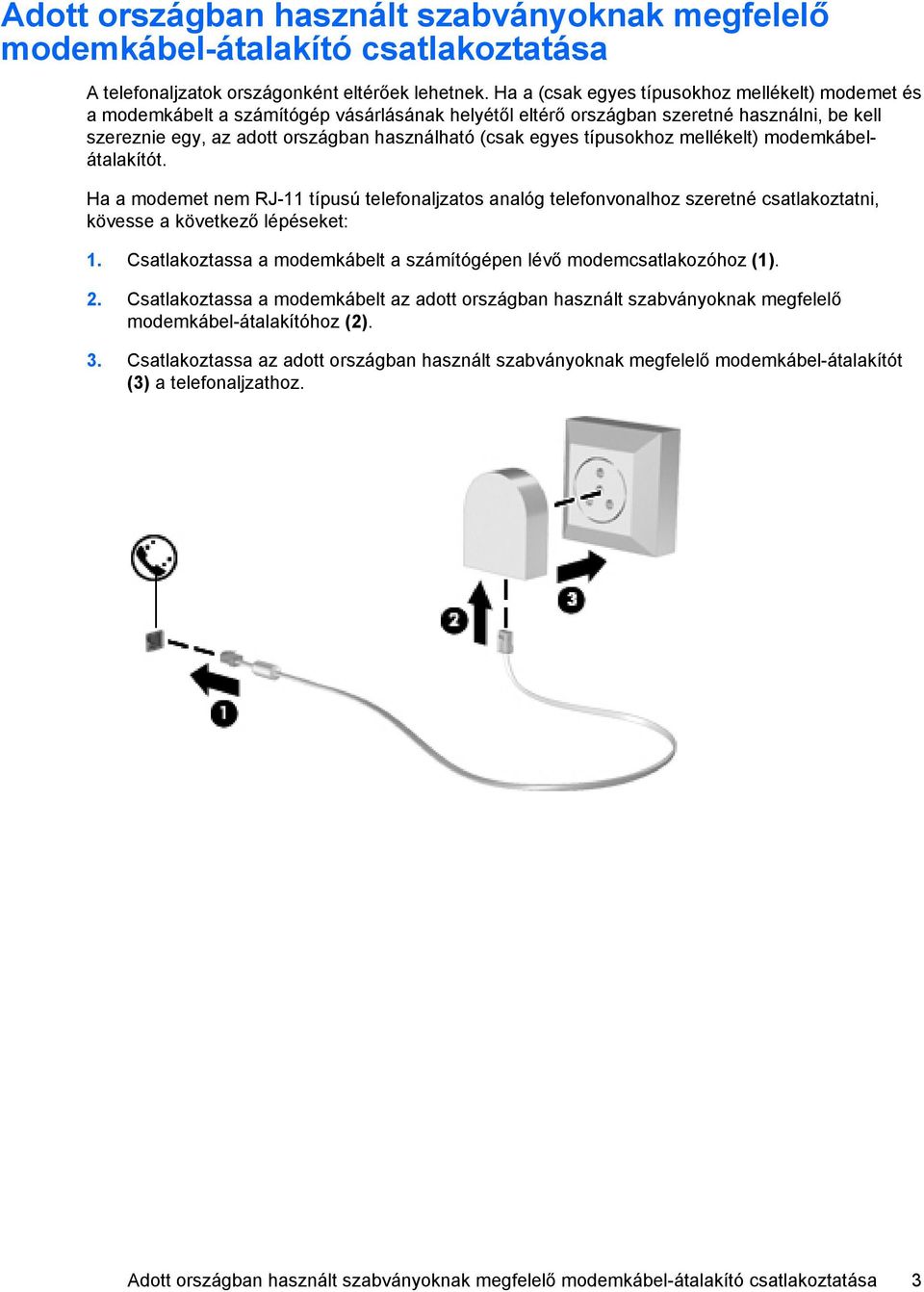 egyes típusokhoz mellékelt) modemkábelátalakítót. Ha a modemet nem RJ-11 típusú telefonaljzatos analóg telefonvonalhoz szeretné csatlakoztatni, kövesse a következő lépéseket: 1.