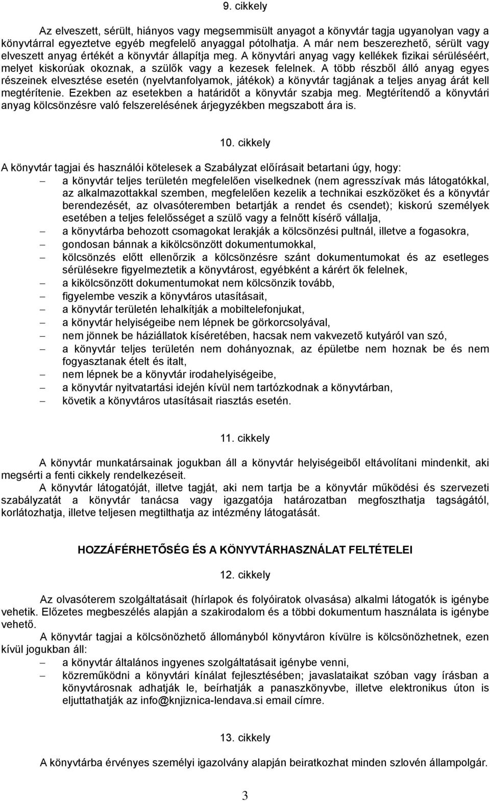A több részből álló anyag egyes részeinek elvesztése esetén (nyelvtanfolyamok, játékok) a könyvtár tagjának a teljes anyag árát kell megtérítenie.