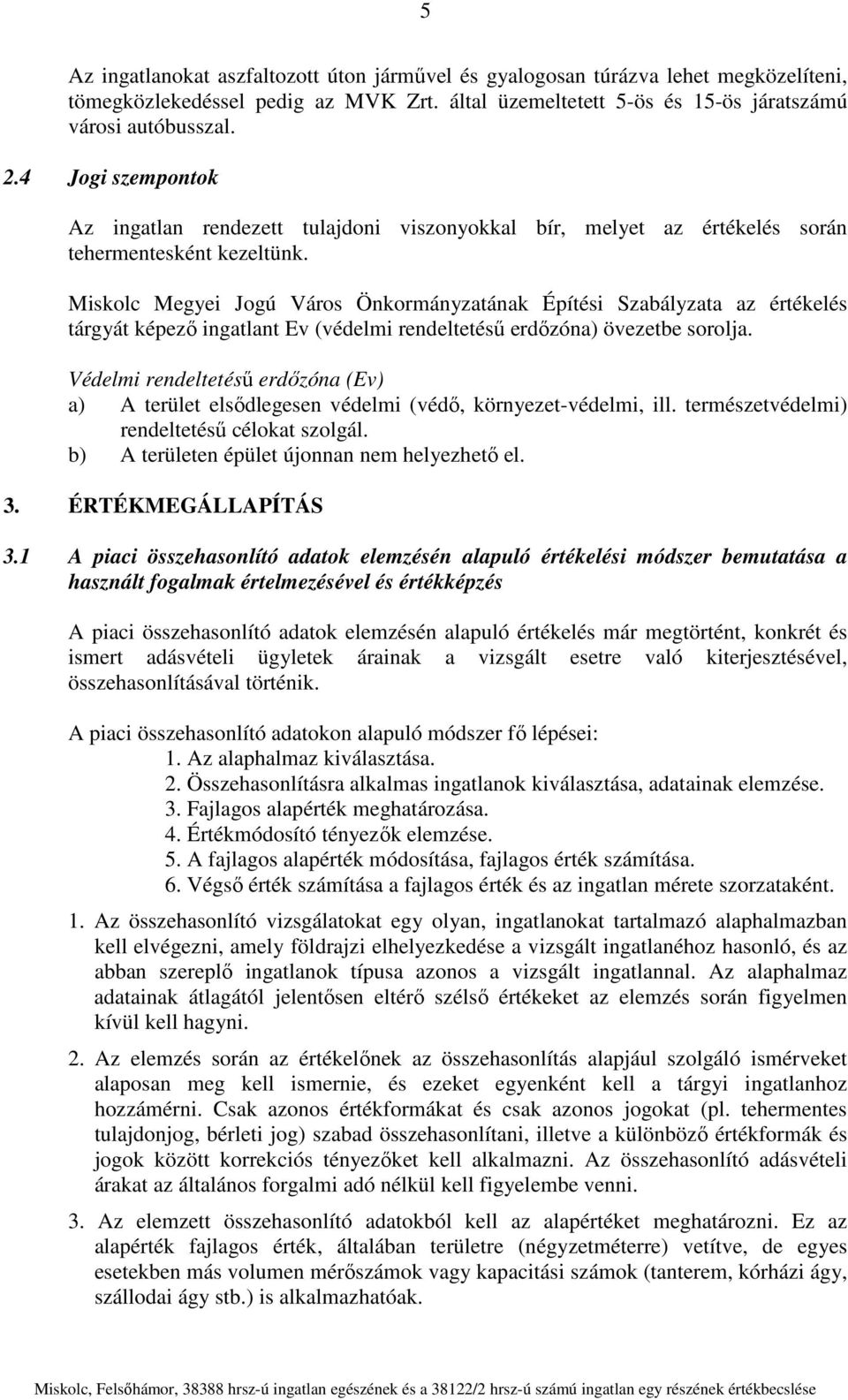 Miskolc Megyei Jogú Város Önkormányzatának Építési Szabályzata az értékelés tárgyát képező ingatlant Ev (védelmi rendeltetésű erdőzóna) övezetbe sorolja.