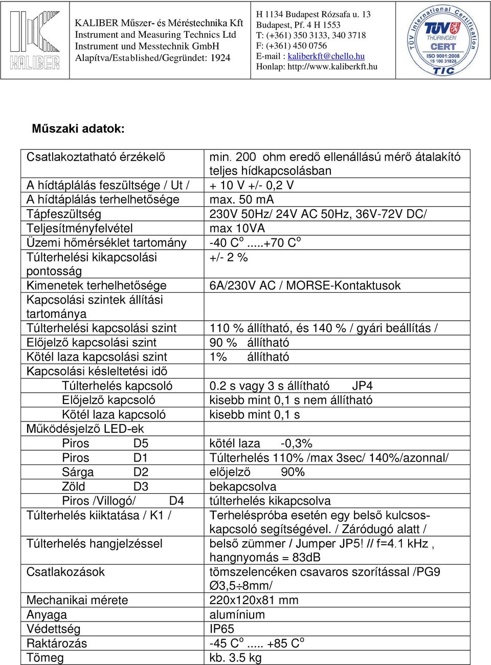 ..+70 C o Túlterhelési kikapcsolási +/- 2 % pontosság Kimenetek terhelhetősége 6A/230V AC / MORSE-Kontaktusok Kapcsolási szintek állítási tartománya Túlterhelési kapcsolási szint 110 % állítható, és