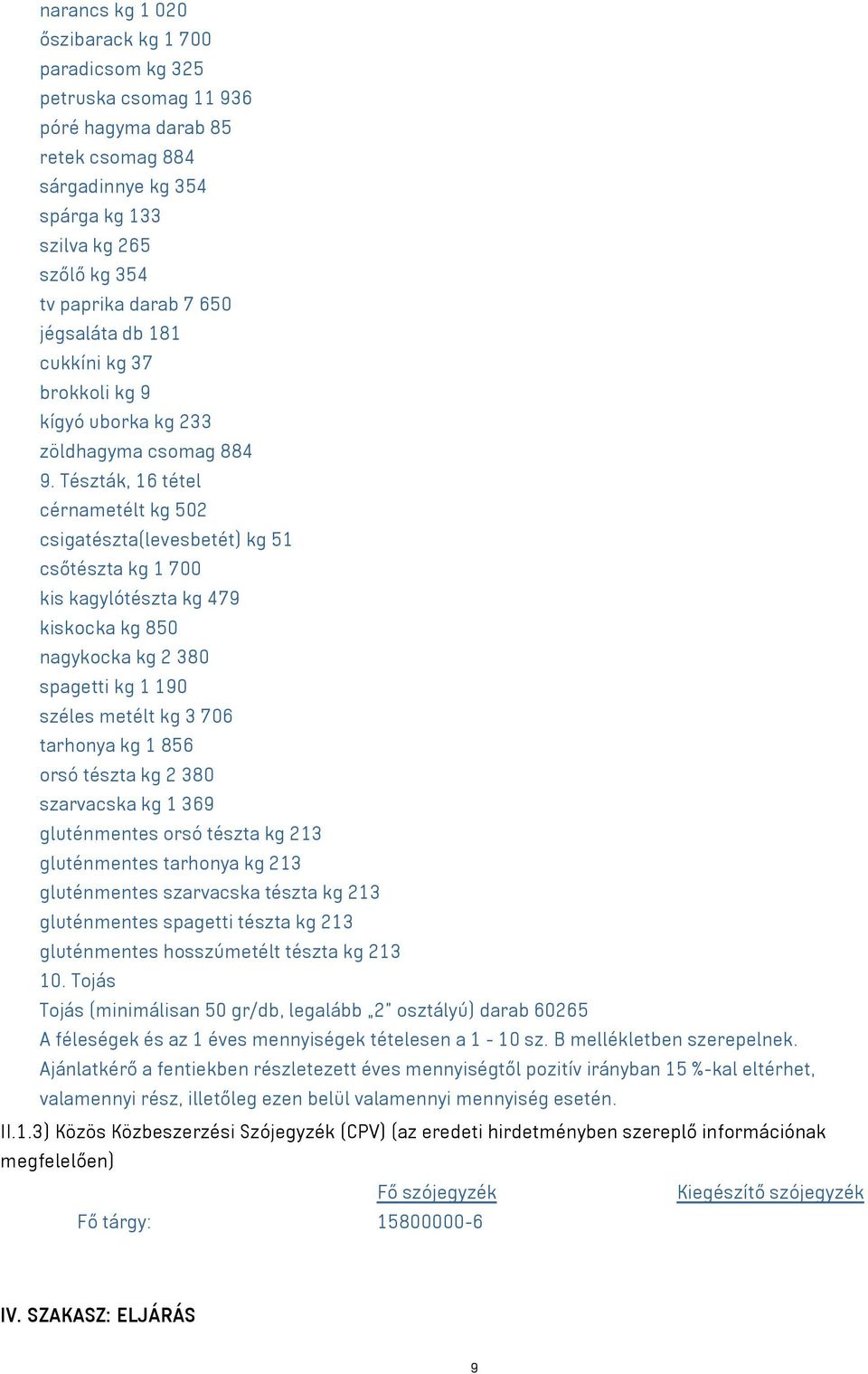 Tészták, 16 tétel cérnametélt kg 502 csigatészta(levesbetét) kg 51 csőtészta kg 1 700 kis kagylótészta kg 479 kiskocka kg 850 nagykocka kg 2 380 spagetti kg 1 190 széles metélt kg 3 706 tarhonya kg 1