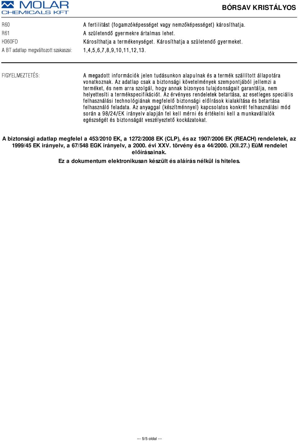 Az adatlap csak a biztonsági követelmények szempontjából jellemzi a terméket, és nem arra szolgál, hogy annak bizonyos tulajdonságait garantálja, nem helyettesíti a termékspecifikációt.