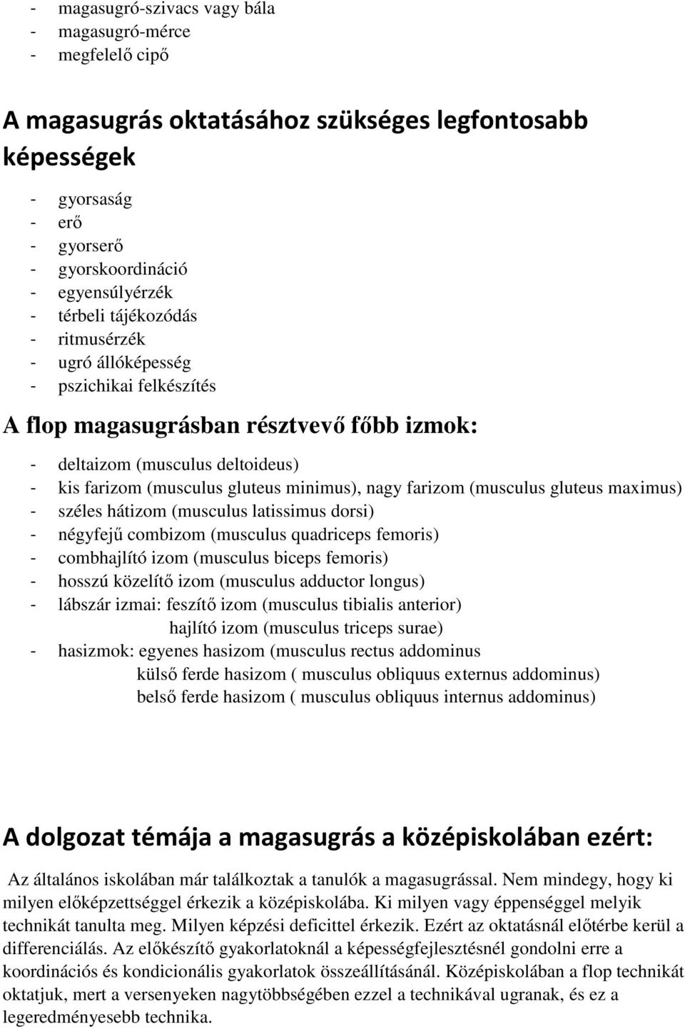 farizom (musculus gluteus maximus) - széles hátizom (musculus latissimus dorsi) - négyfejű combizom (musculus quadriceps femoris) - combhajlító izom (musculus biceps femoris) - hosszú közelítő izom