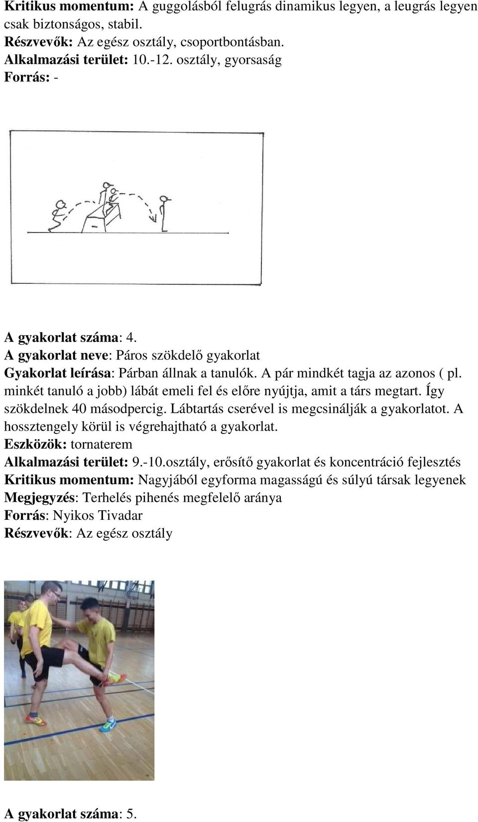 minkét tanuló a jobb) lábát emeli fel és előre nyújtja, amit a társ megtart. Így szökdelnek 40 másodpercig. Lábtartás cserével is megcsinálják a gyakorlatot.