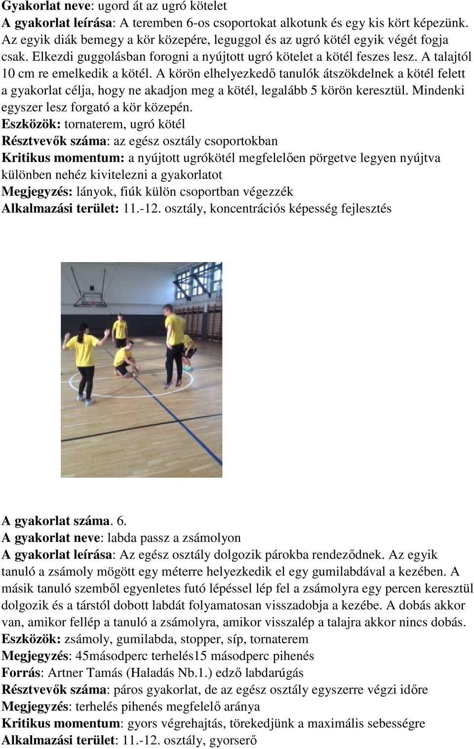 A körön elhelyezkedő tanulók átszökdelnek a kötél felett a gyakorlat célja, hogy ne akadjon meg a kötél, legalább 5 körön keresztül. Mindenki egyszer lesz forgató a kör közepén.