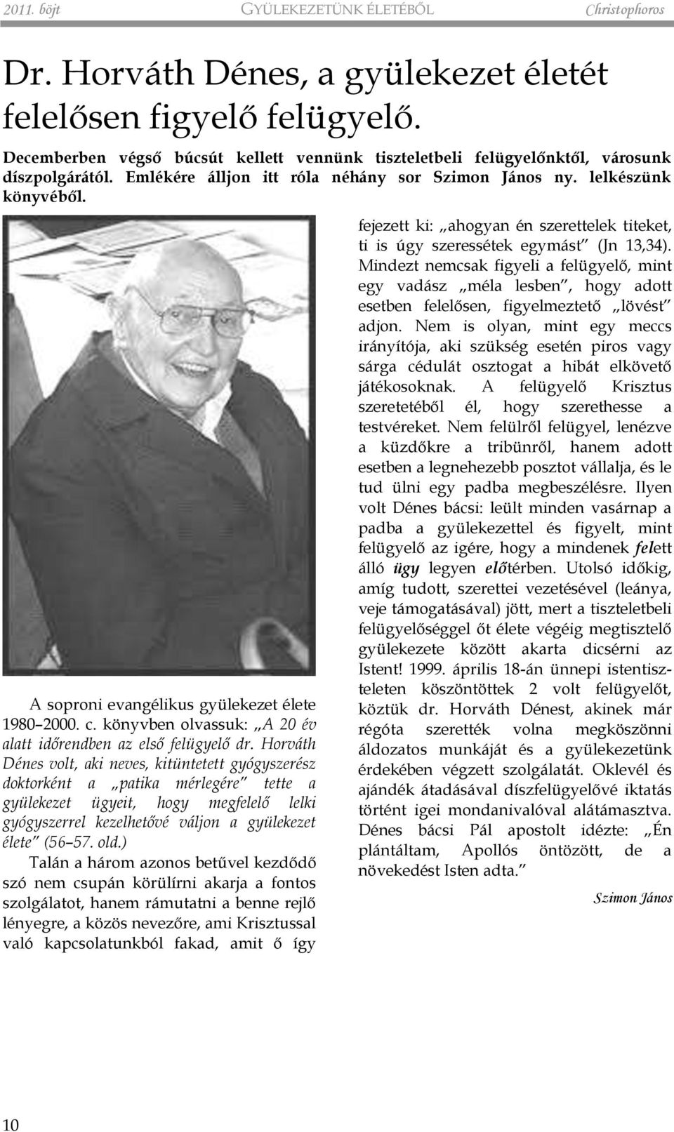 A soproni evangélikus gyülekezet élete 1980 2000. c. könyvben olvassuk: A 20 év alatt időrendben az első felügyelő dr.