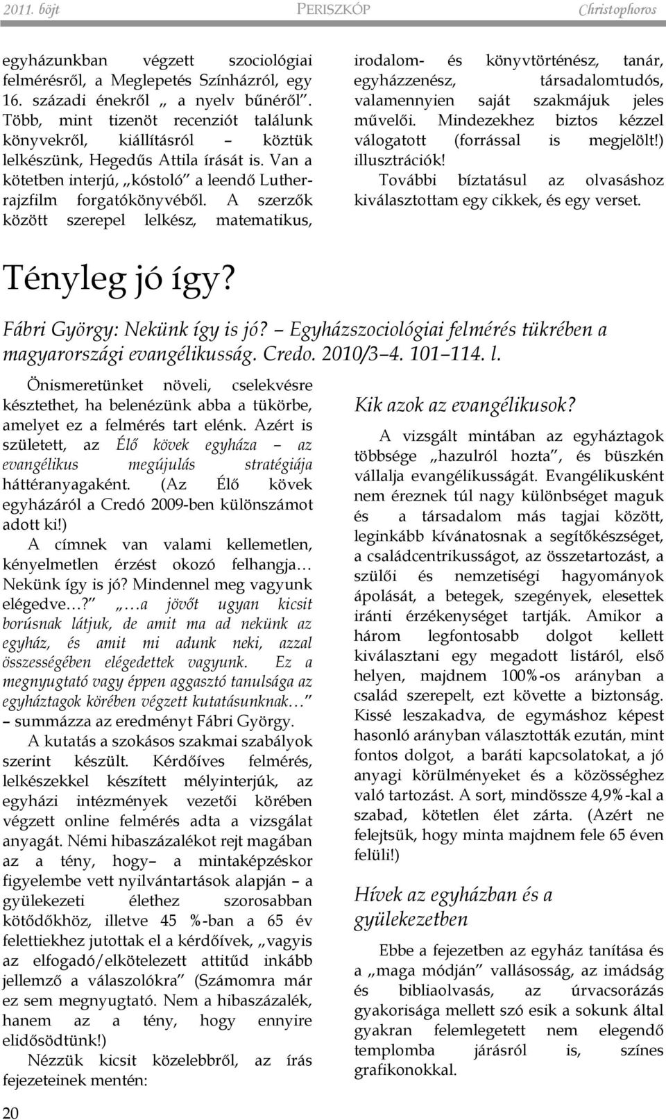A szerzők között szerepel lelkész, matematikus, irodalom- és könyvtörténész, tanár, egyházzenész, társadalomtudós, valamennyien saját szakmájuk jeles művelői.