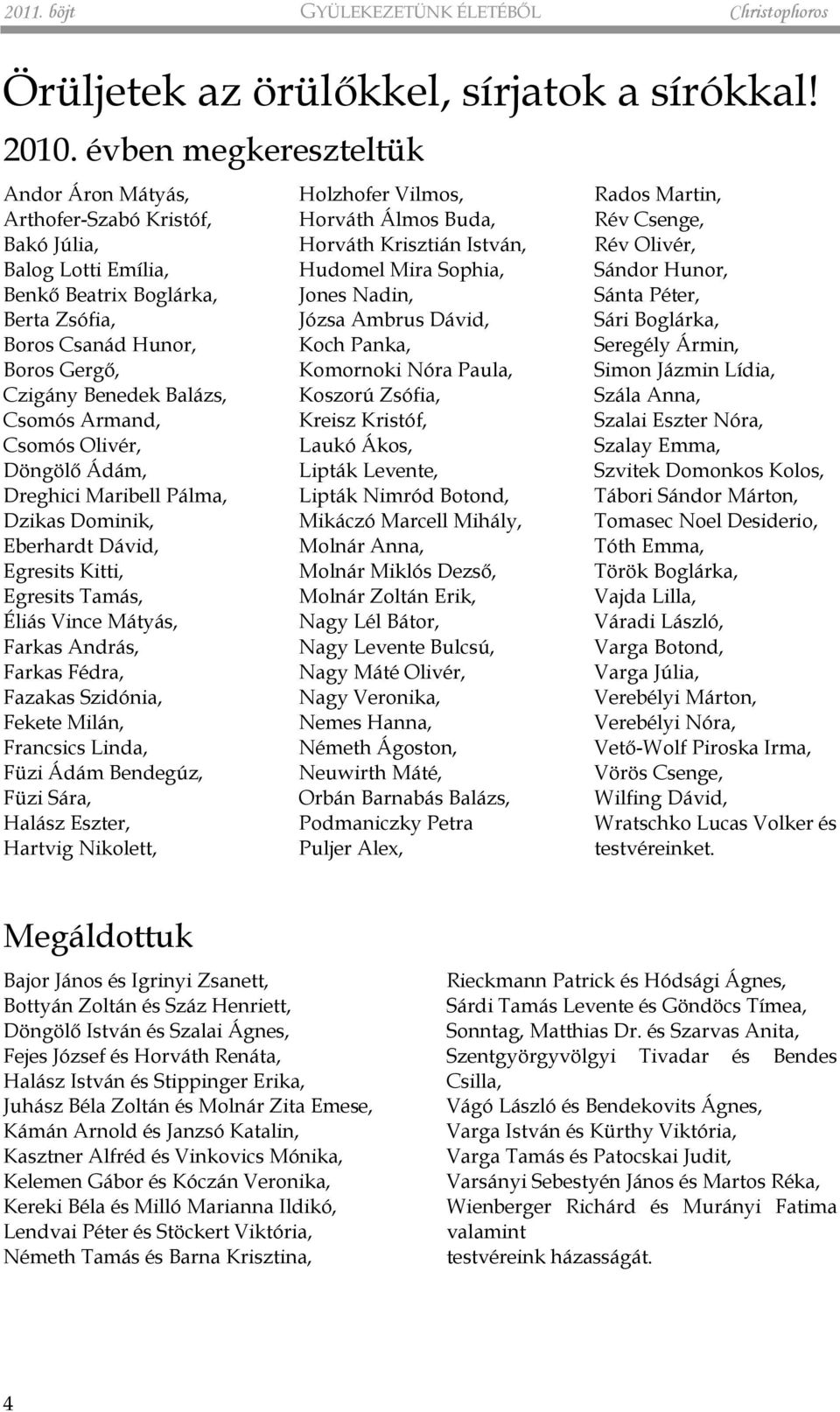 Armand, Csomós Olivér, Döngölő Ádám, Dreghici Maribell Pálma, Dzikas Dominik, Eberhardt Dávid, Egresits Kitti, Egresits Tamás, Éliás Vince Mátyás, Farkas András, Farkas Fédra, Fazakas Szidónia,