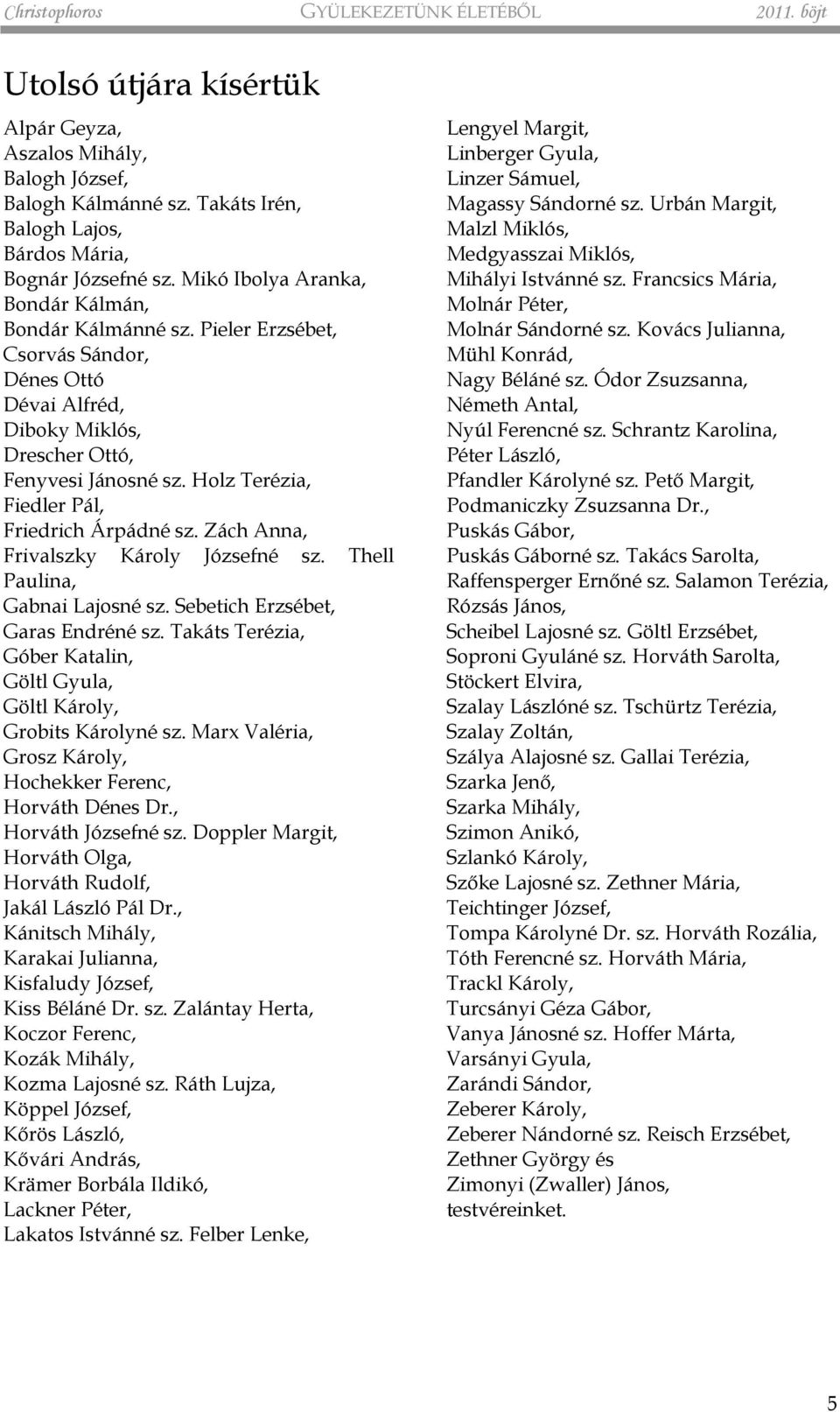 Holz Terézia, Fiedler Pál, Friedrich Árpádné sz. Zách Anna, Frivalszky Károly Józsefné sz. Thell Paulina, Gabnai Lajosné sz. Sebetich Erzsébet, Garas Endréné sz.