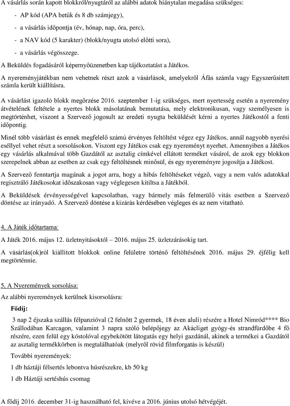 A nyereményjátékban nem vehetnek részt azok a vásárlások, amelyekről Áfás számla vagy Egyszerűsített számla került kiállításra. A vásárlást igazoló blokk megőrzése 2016.