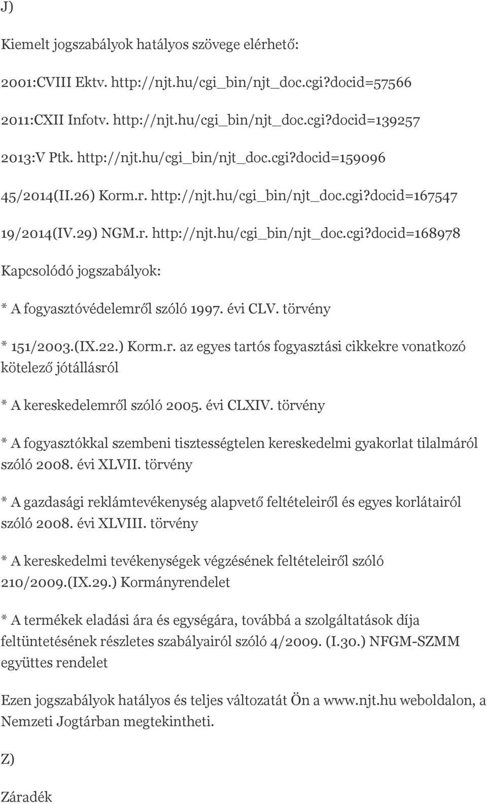 évi CLV. törvény * 151/2003.(IX.22.) Korm.r. az egyes tartós fogyasztási cikkekre vonatkozó kötelező jótállásról * A kereskedelemről szóló 2005. évi CLXIV.