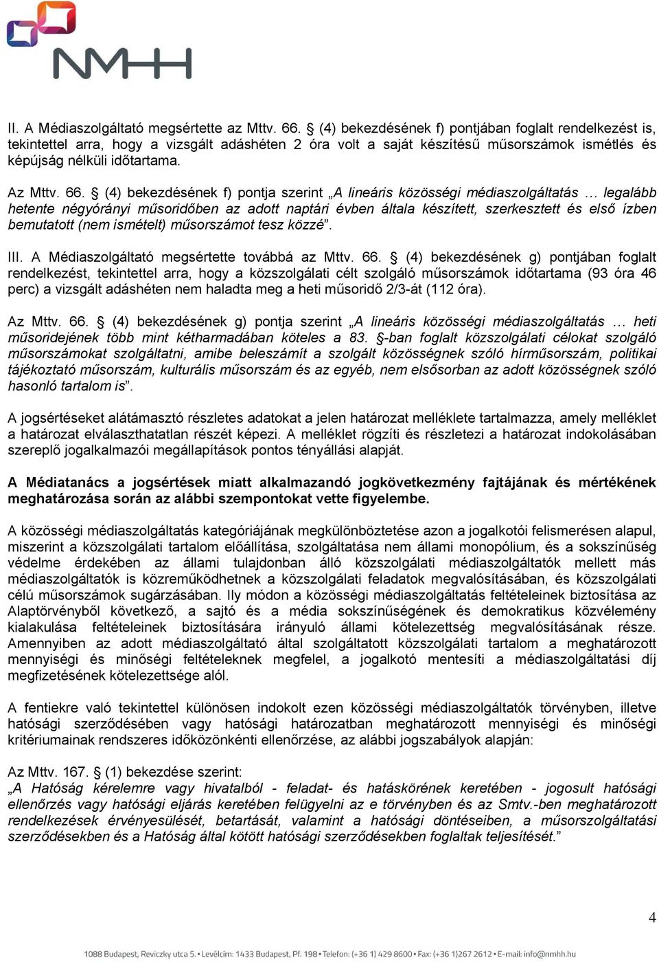 (4) bekezdésének f) pontja szerint A lineáris közösségi médiaszolgáltatás legalább hetente négyórányi műsoridőben az adott naptári évben általa készített, szerkesztett és első ízben bemutatott (nem