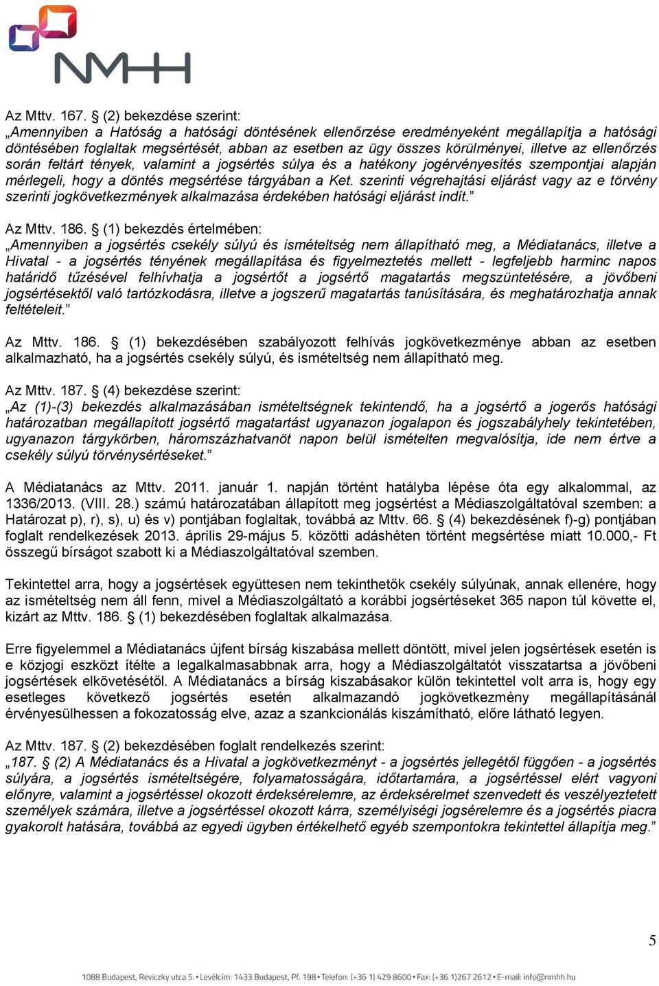 illetve az ellenőrzés során feltárt tények, valamint a jogsértés súlya és a hatékony jogérvényesítés szempontjai alapján mérlegeli, hogy a döntés megsértése tárgyában a Ket.