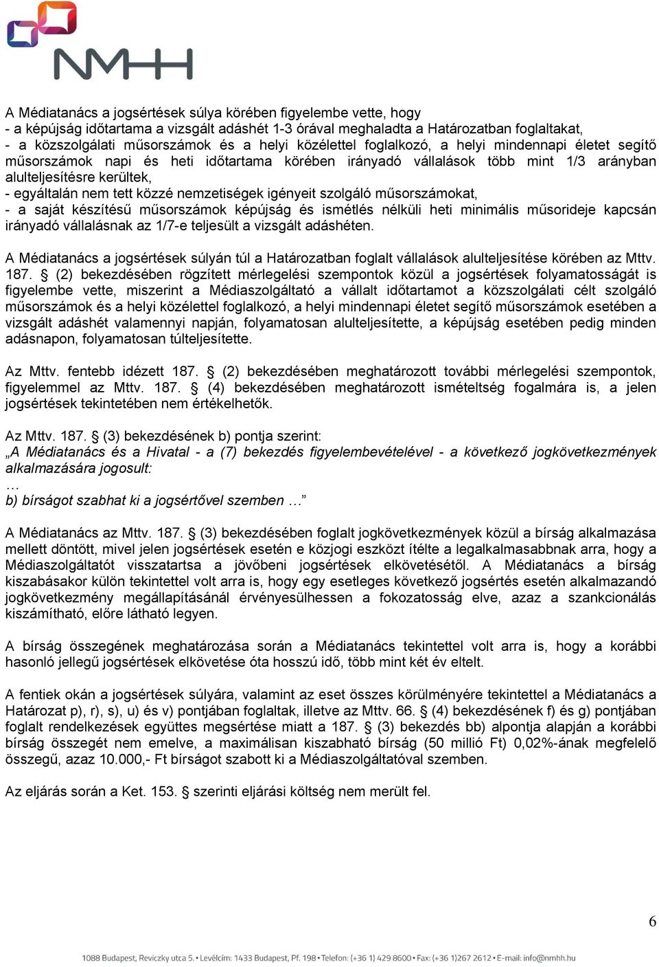 nemzetiségek igényeit szolgáló műsorszámokat, - a saját készítésű műsorszámok képújság és ismétlés nélküli heti minimális műsorideje kapcsán irányadó vállalásnak az 1/7-e teljesült a vizsgált