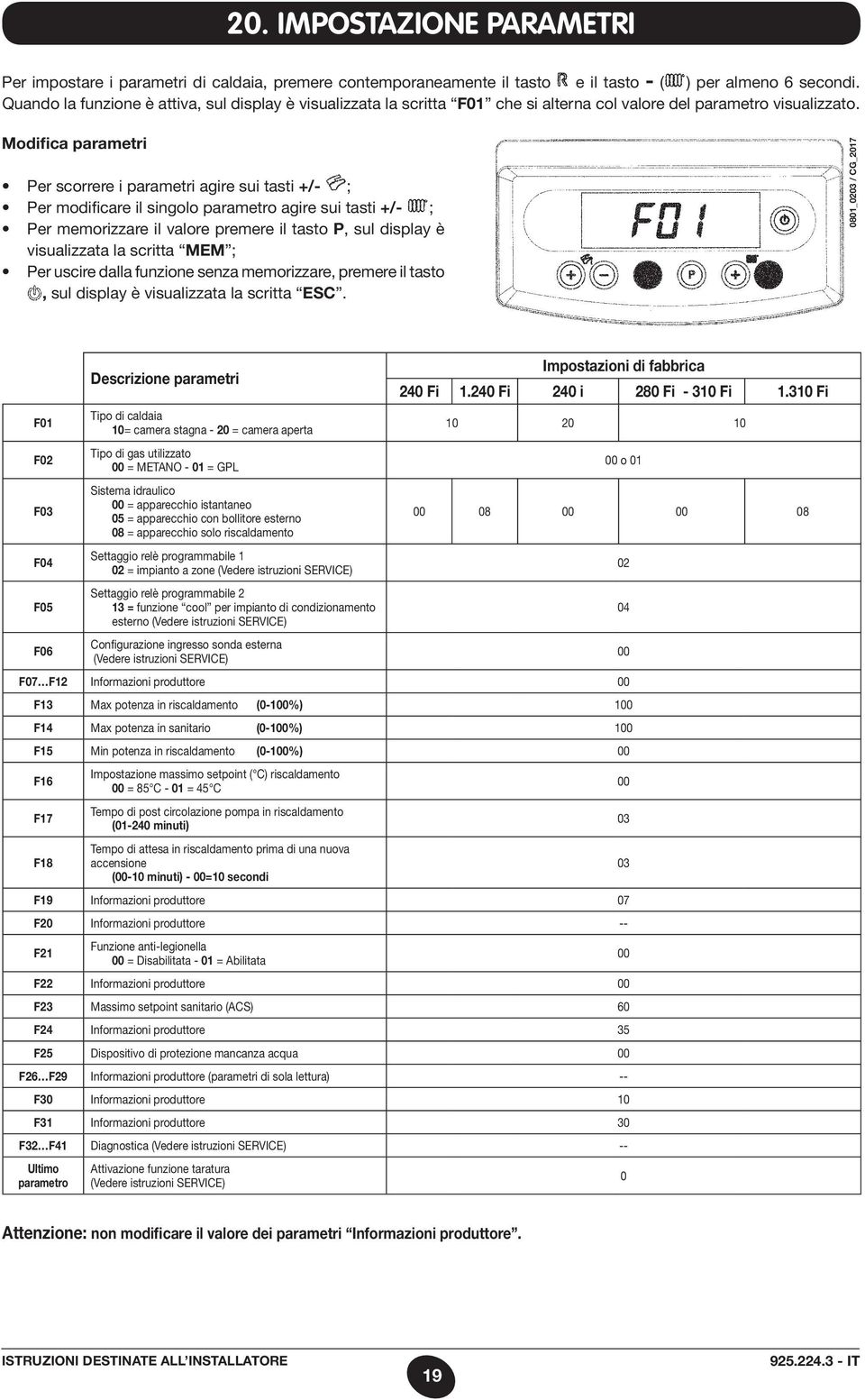 Modifica parametri Per scorrere i parametri agire sui tasti +/- ; Per modificare il singolo parametro agire sui tasti +/- ; Per memorizzare il valore premere il tasto P, sul display è visualizzata la