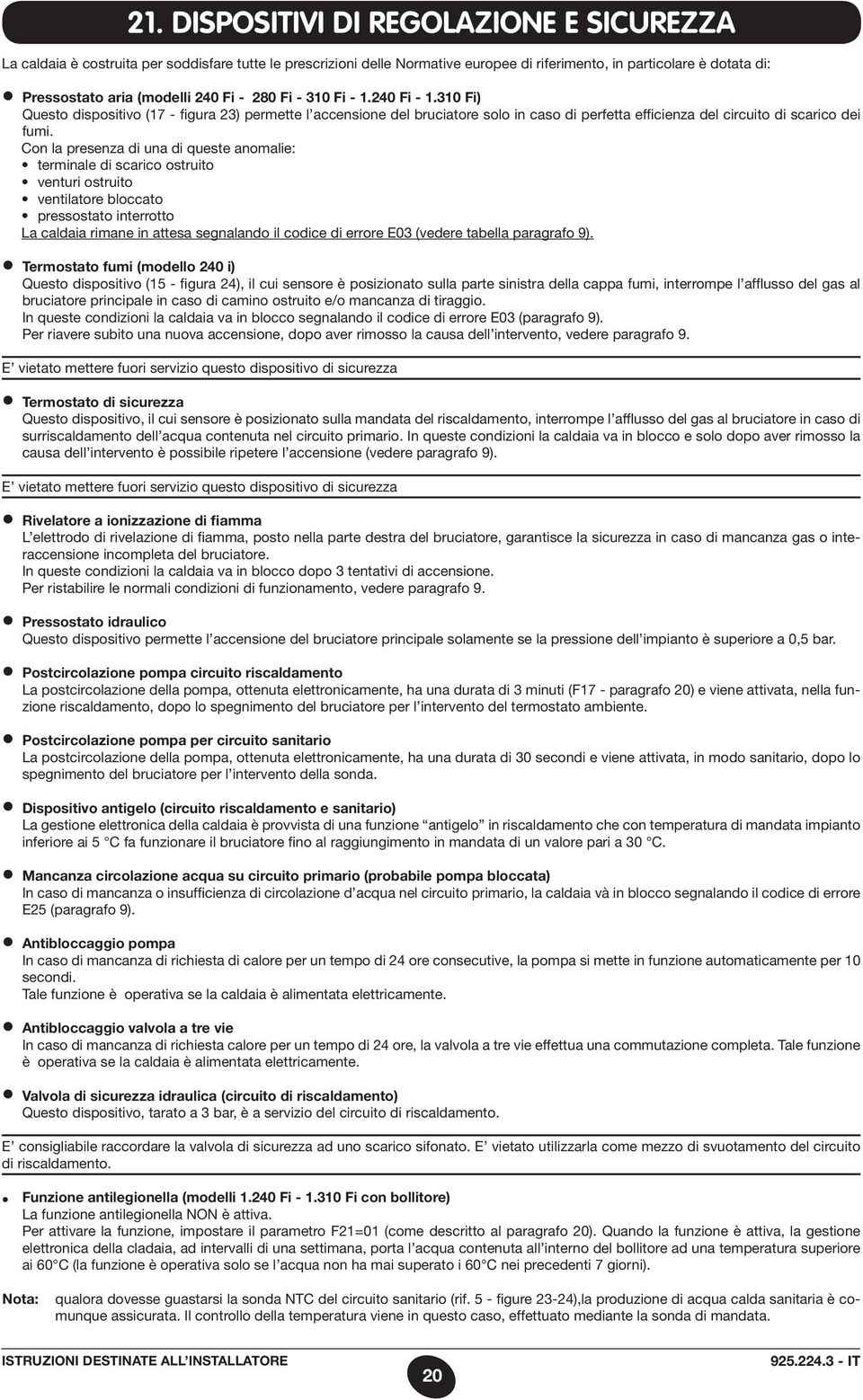 Con la presenza di una di queste anomalie: terminale di scarico ostruito venturi ostruito ventilatore bloccato pressostato interrotto La caldaia rimane in attesa segnalando il codice di errore E03