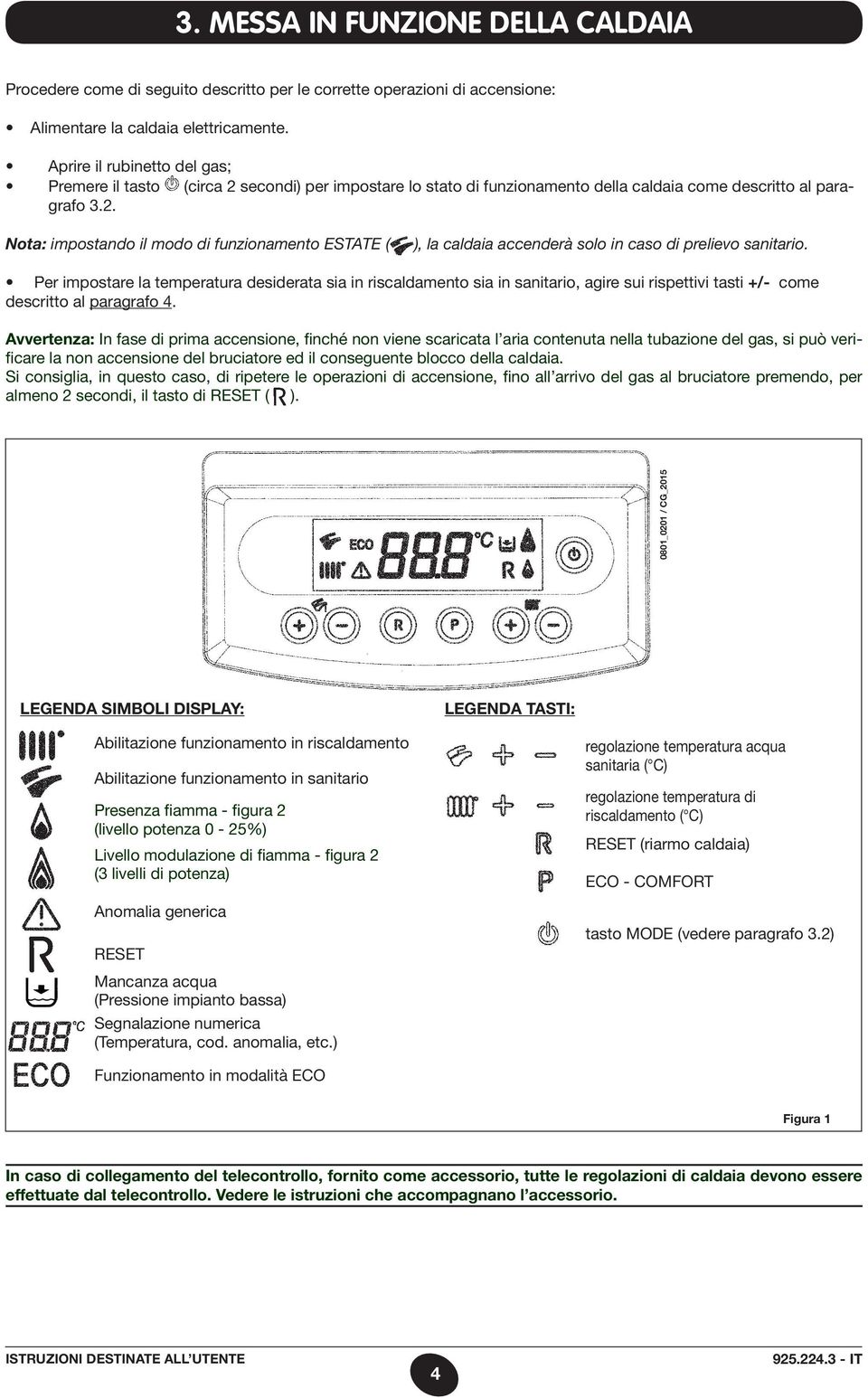 Per impostare la temperatura desiderata sia in riscaldamento sia in sanitario, agire sui rispettivi tasti +/- come descritto al paragrafo 4.