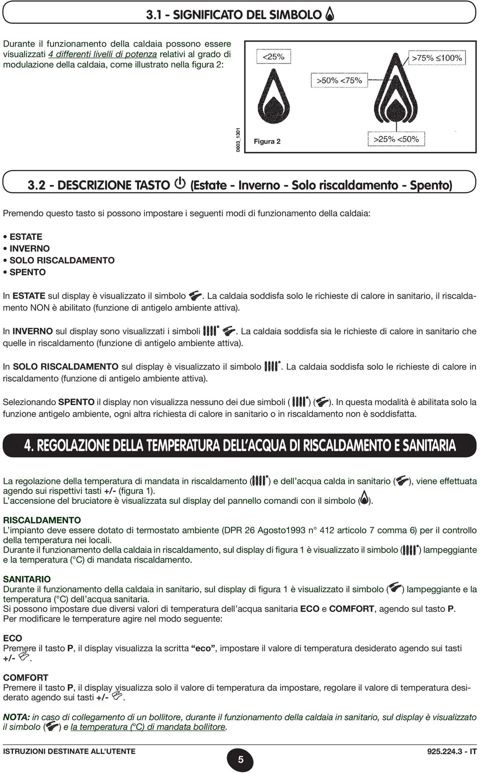 2 - DESCRIZIONE TASTO (Estate - Inverno - Solo riscaldamento - Spento) Premendo questo tasto si possono impostare i seguenti modi di funzionamento della caldaia: ESTATE INVERNO SOLO RISCALDAMENTO