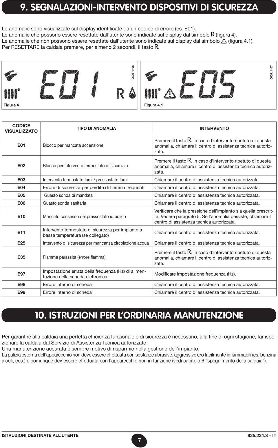 Le anomalie che non possono essere resettate dall utente sono indicate sul display dal simbolo (figura 4.1). Per RESETTARE la caldaia premere, per almeno 2 secondi, il tasto.