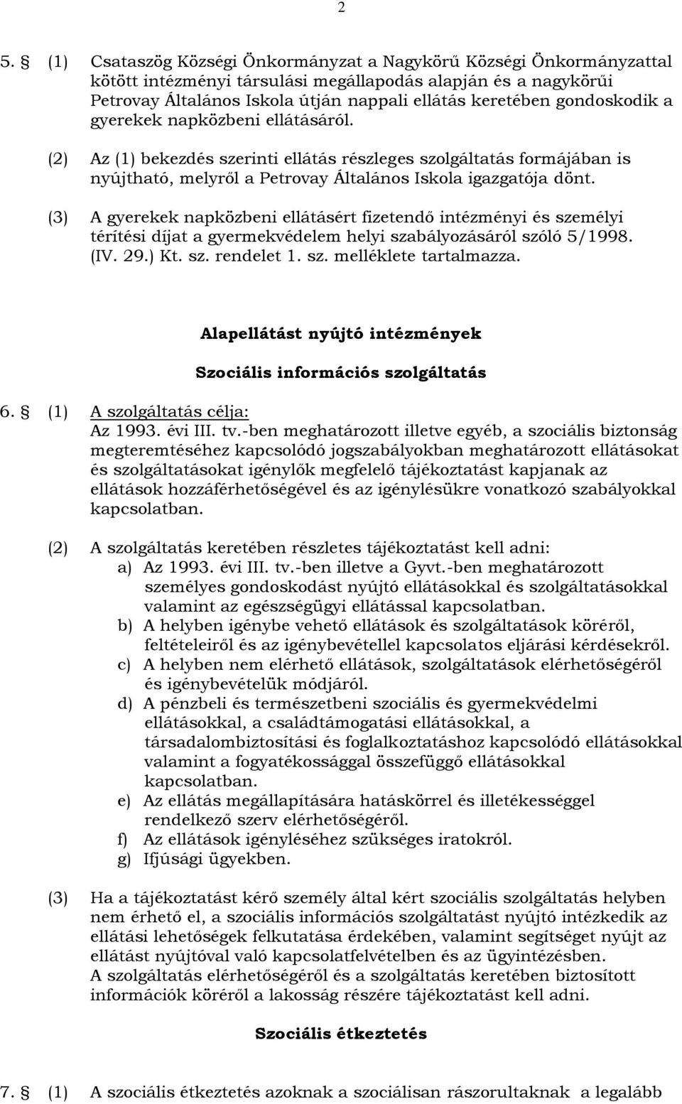 (3) A gyerekek napközbeni ellátásért fizetendő intézményi és személyi térítési díjat a gyermekvédelem helyi szabályozásáról szóló 5/1998. (IV. 29.) Kt. sz. rendelet 1. sz. melléklete tartalmazza.