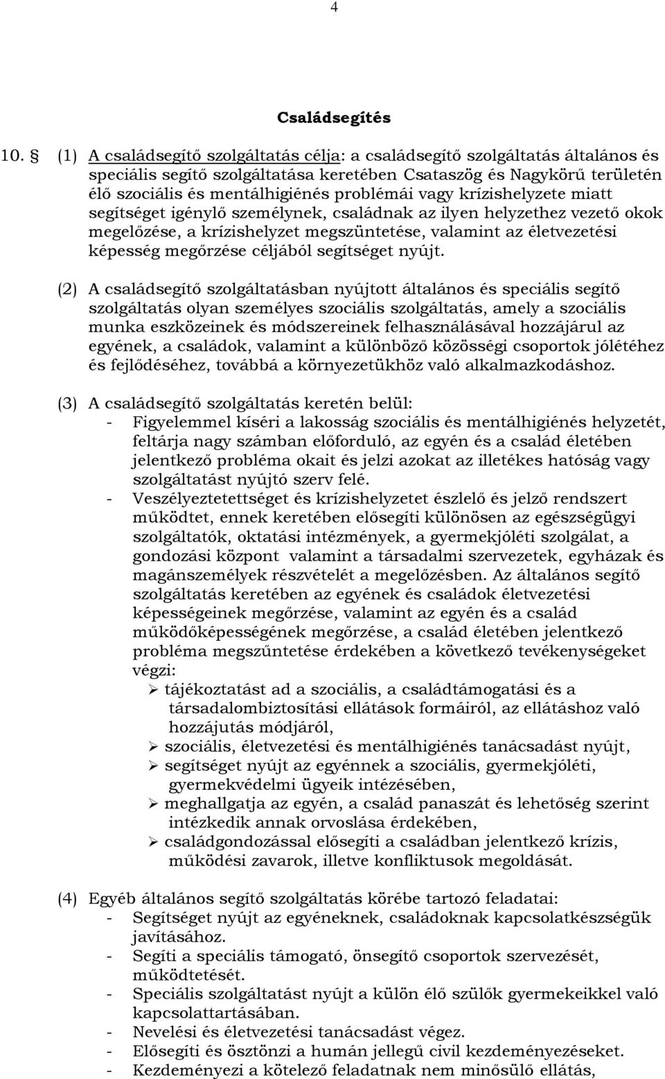 krízishelyzete miatt segítséget igénylő személynek, családnak az ilyen helyzethez vezető okok megelőzése, a krízishelyzet megszüntetése, valamint az életvezetési képesség megőrzése céljából