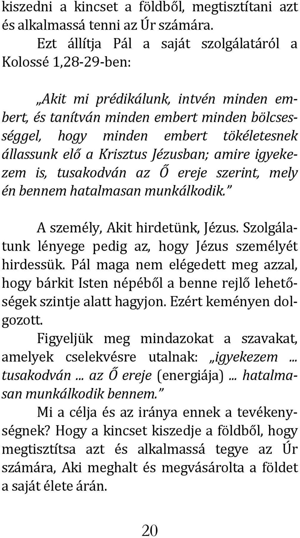 Krisztus Jézusban; amire igyekezem is, tusakodván az Ő ereje szerint, mely én bennem hatalmasan munkálkodik. A személy, Akit hirdetünk, Jézus.