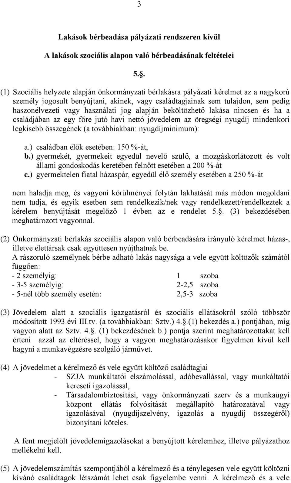 használati jog alapján beköltözhető lakása nincsen és ha a családjában az egy főre jutó havi nettó jövedelem az öregségi nyugdíj mindenkori legkisebb összegének (a továbbiakban: nyugdíjminimum): a.