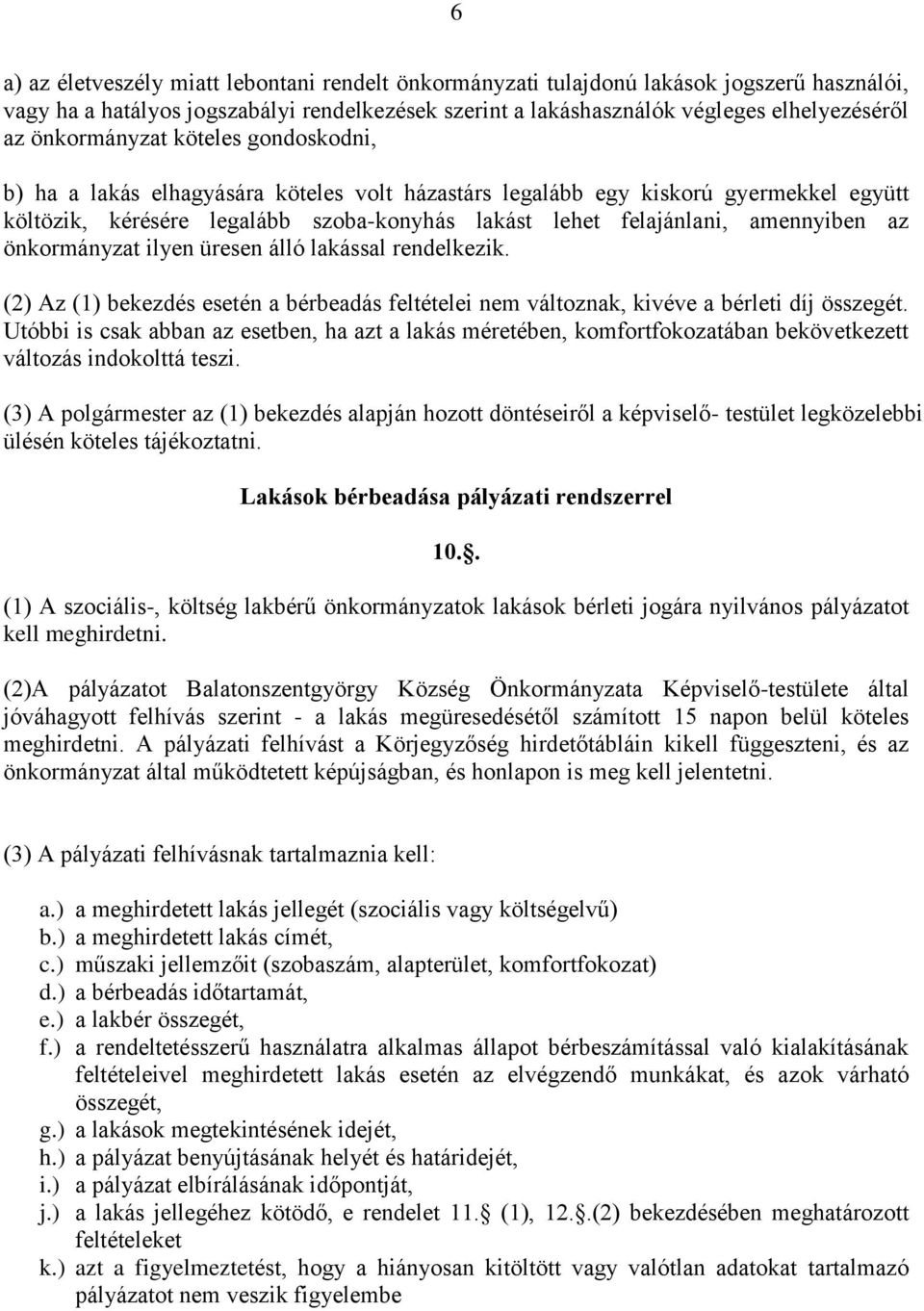 amennyiben az önkormányzat ilyen üresen álló lakással rendelkezik. (2) Az (1) bekezdés esetén a bérbeadás feltételei nem változnak, kivéve a bérleti díj összegét.