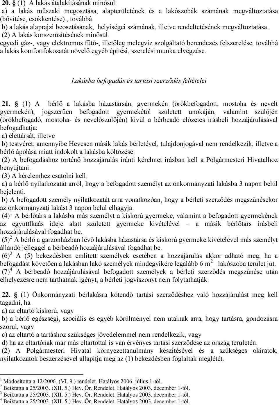 (2) A lakás korszerűsítésének minősül: egyedi gáz-, vagy elektromos fűtő-, illetőleg melegvíz szolgáltató berendezés felszerelése, továbbá a lakás komfortfokozatát növelő egyéb építési, szerelési