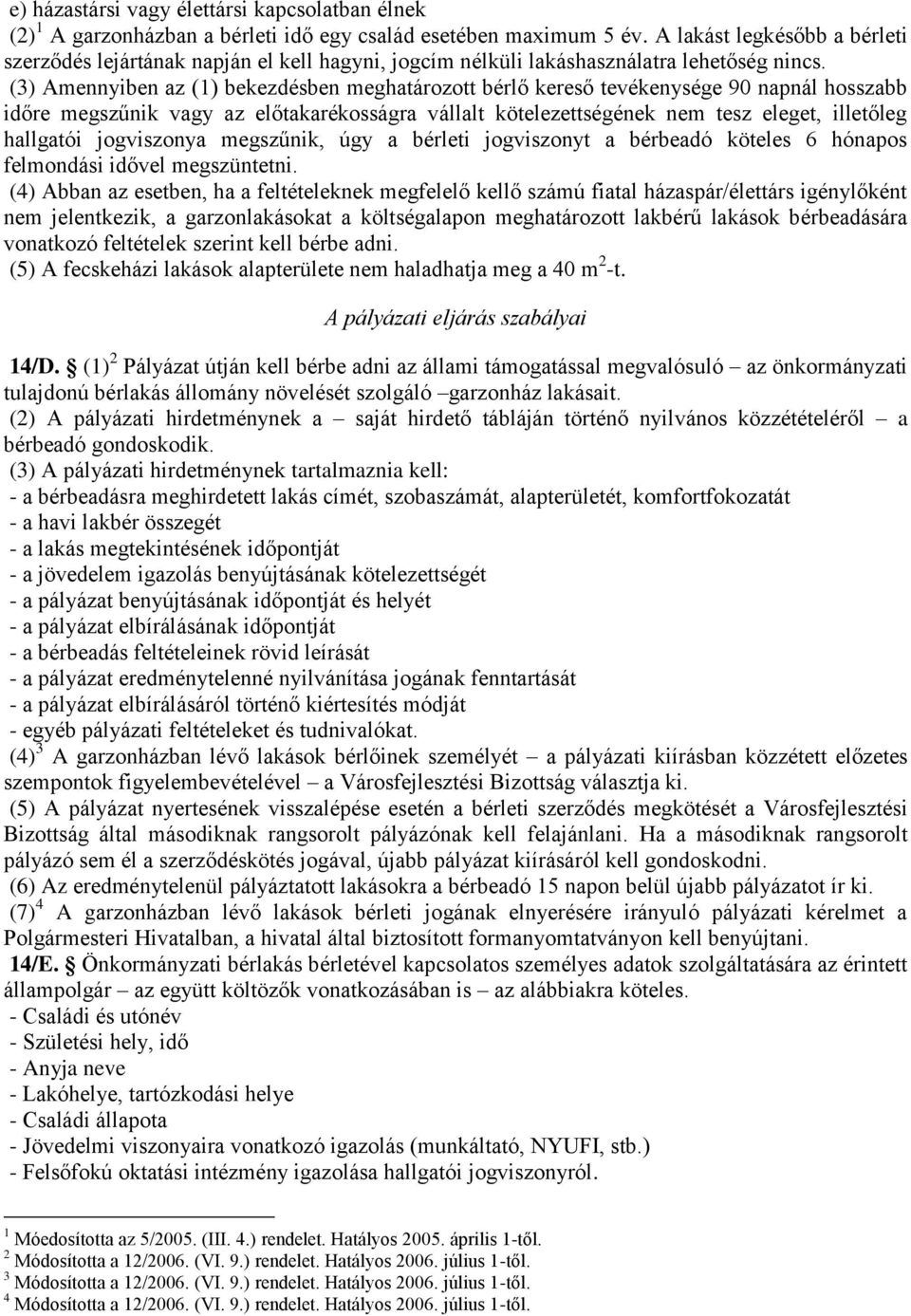 (3) Amennyiben az (1) bekezdésben meghatározott bérlő kereső tevékenysége 90 napnál hosszabb időre megszűnik vagy az előtakarékosságra vállalt kötelezettségének nem tesz eleget, illetőleg hallgatói