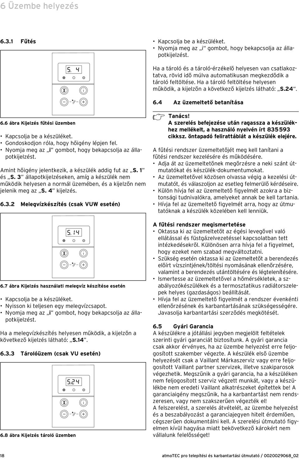 Ha a tároló feltöltése helyesen működik, a kijelzőn a következő kijelzés látható: S.24. 6.4 Az üzemeltető betanítása 6.6 ábra Kijelzés fűtési üzemben Kapcsolja be a készüléket.