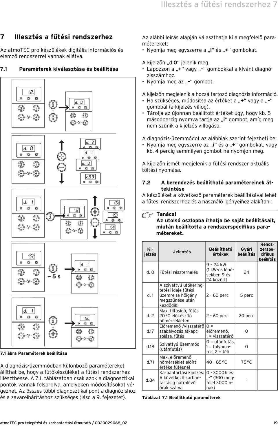 Ha szükséges, módosítsa az értéket a + vagy a gombbal (a kijelzés villog). Tárolja az újonnan beállított értéket úgy, hogy kb.