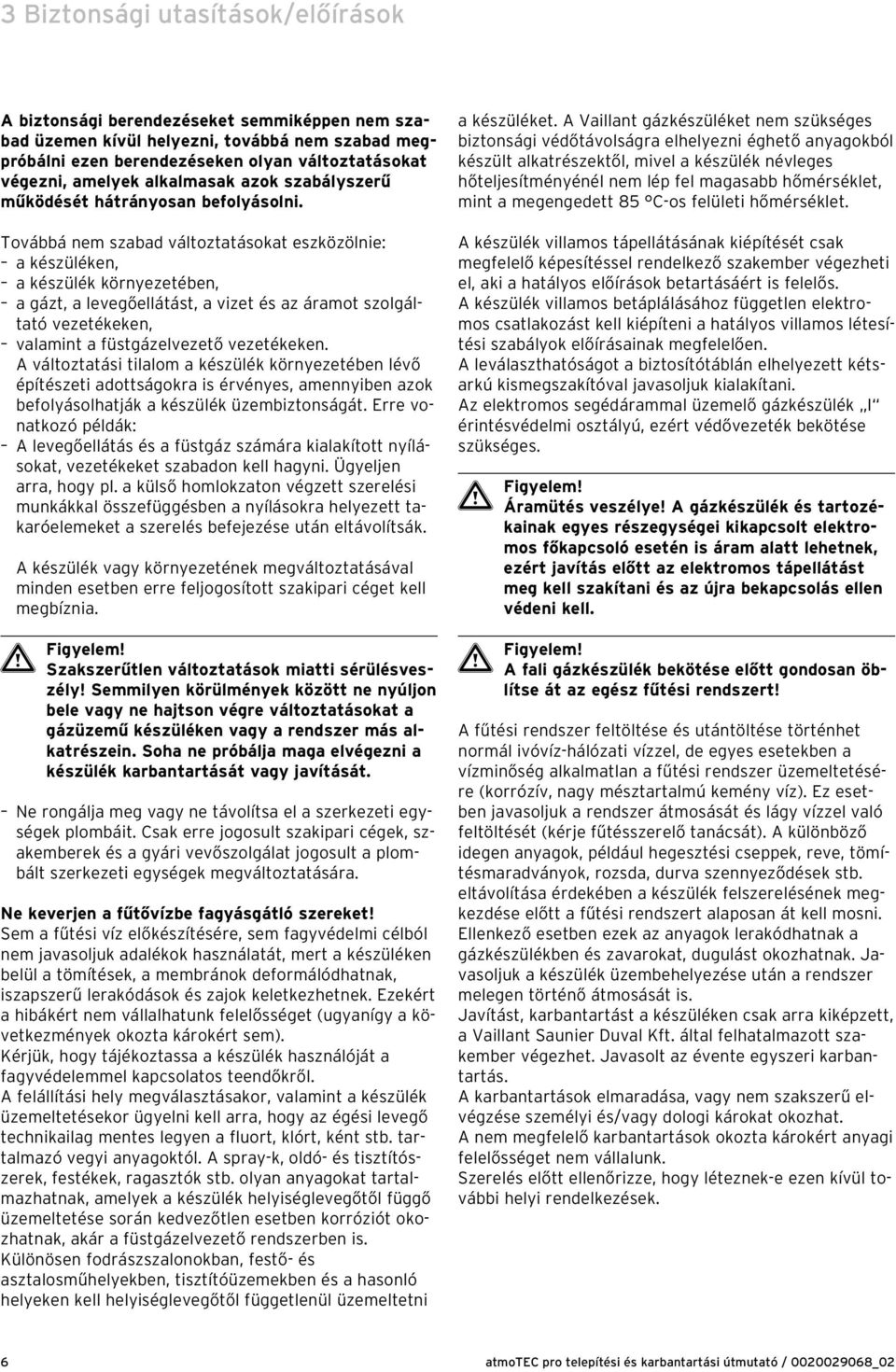 Továbbá nem szabad változtatásokat eszközölnie: a készüléken, a készülék környezetében, a gázt, a levegőellátást, a vizet és az áramot szolgáltató vezetékeken, valamint a füstgázelvezető vezetékeken.