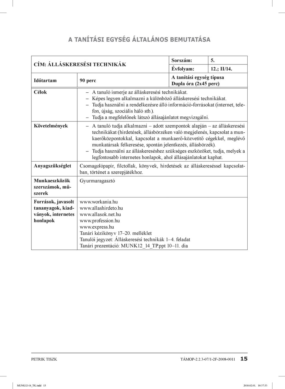 Tudja használni a rendelkezésre álló információ-forrásokat (internet, telefon, újság, szociális háló stb.). Tudja a megfelelőnek látszó állásajánlatot megvizsgálni.