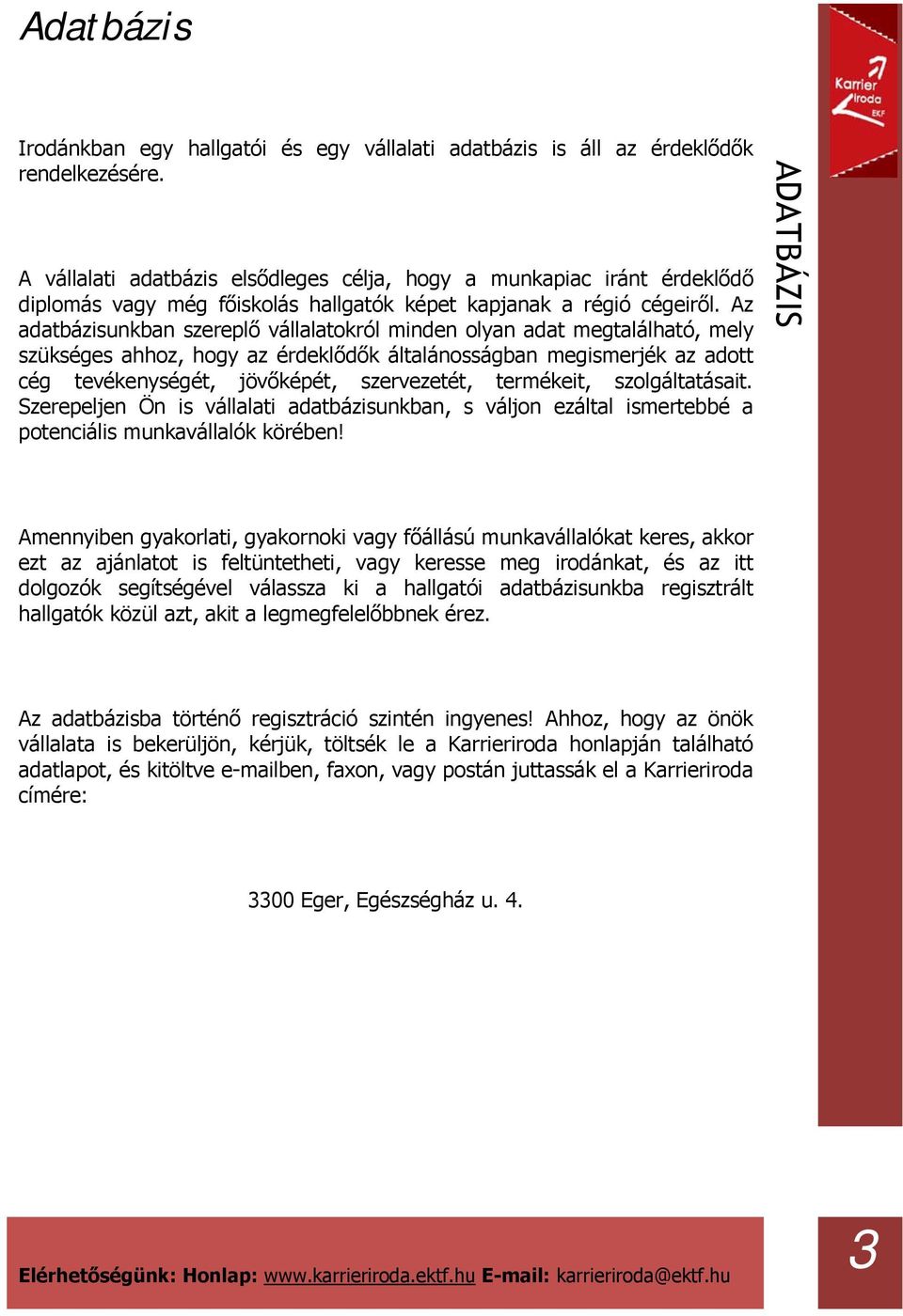 Az adatbázisunkban szereplő vállalatokról minden olyan adat megtalálható, mely szükséges ahhoz, hogy az érdeklődők általánosságban megismerjék az adott cég tevékenységét, jövőképét, szervezetét,