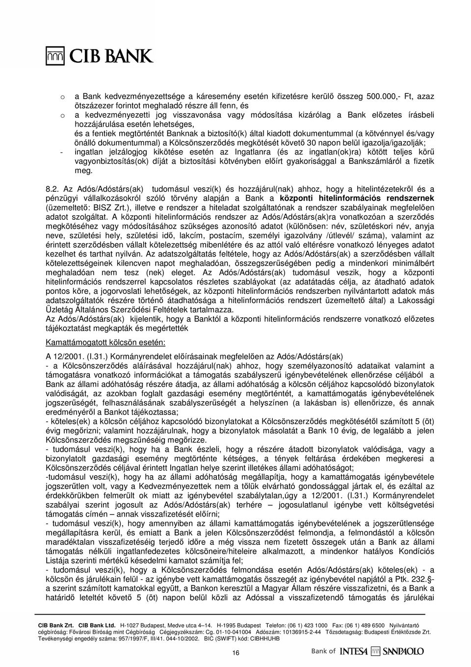 megtörténtét Banknak a biztosító(k) által kiadott dokumentummal (a kötvénnyel és/vagy önálló dokumentummal) a Kölcsönszerzıdés megkötését követı 30 napon belül igazolja/igazolják; - ingatlan