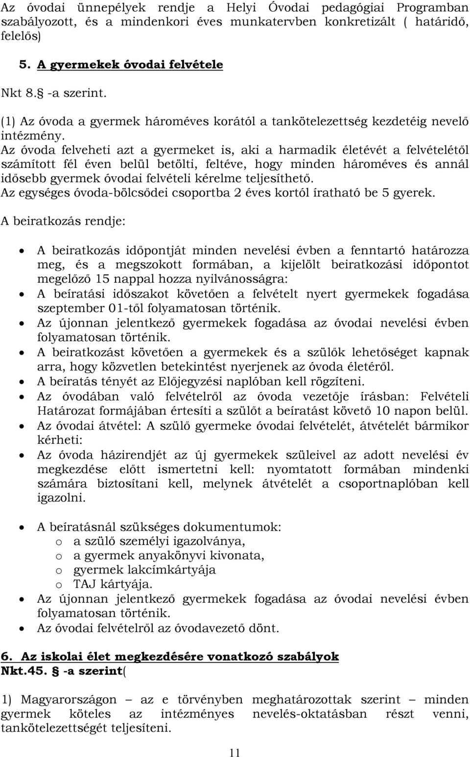 Az óvoda felveheti azt a gyermeket is, aki a harmadik életévét a felvételétől számított fél éven belül betölti, feltéve, hogy minden hároméves és annál idősebb gyermek óvodai felvételi kérelme