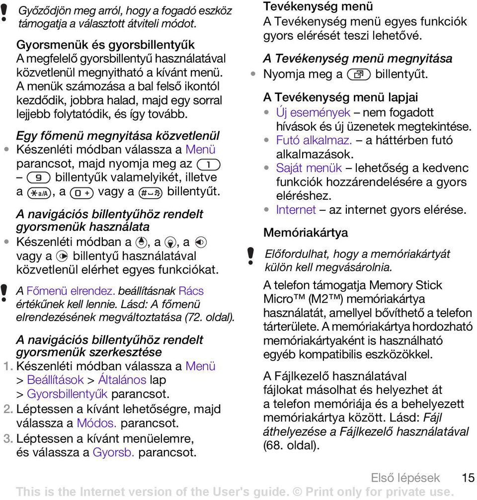 Egy főmenü megnyitása közvetlenül Készenléti módban válassza a Menü parancsot, majd nyomja meg az billentyűk valamelyikét, illetve a, a vagy a billentyűt.