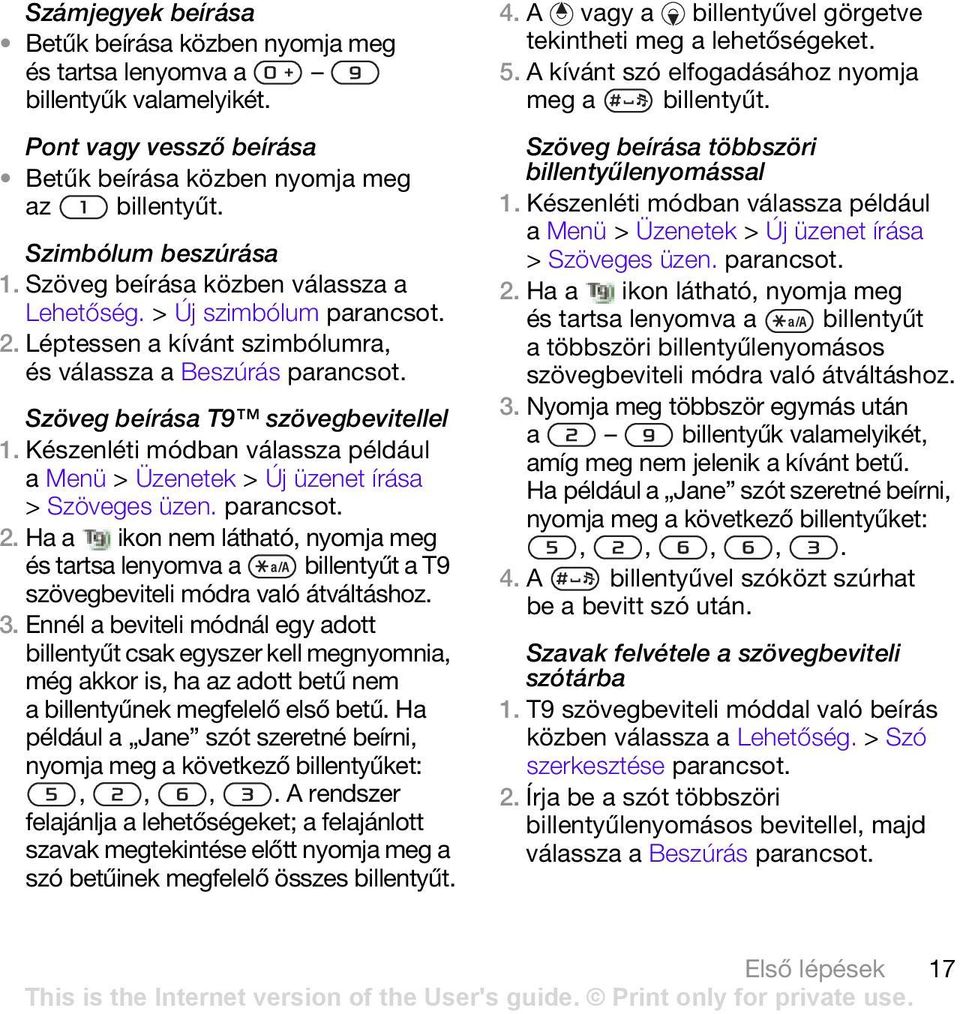 Készenléti módban válassza például a Menü > Üzenetek > Új üzenet írása > Szöveges üzen. 2. Ha a ikon nem látható, nyomja meg és tartsa lenyomva a billentyűt a T9 szövegbeviteli módra való átváltáshoz.