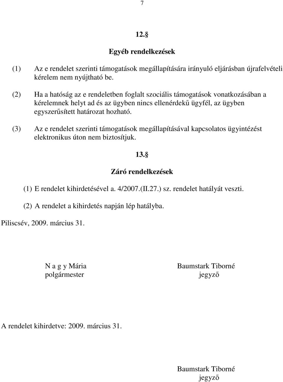 (3) Az e rendelet szerinti támogatások megállapításával kapcsolatos ügyintézést elektronikus úton nem biztosítjuk. 13. Záró rendelkezések (1) E rendelet kihirdetésével a. 4/2007.(II.27.