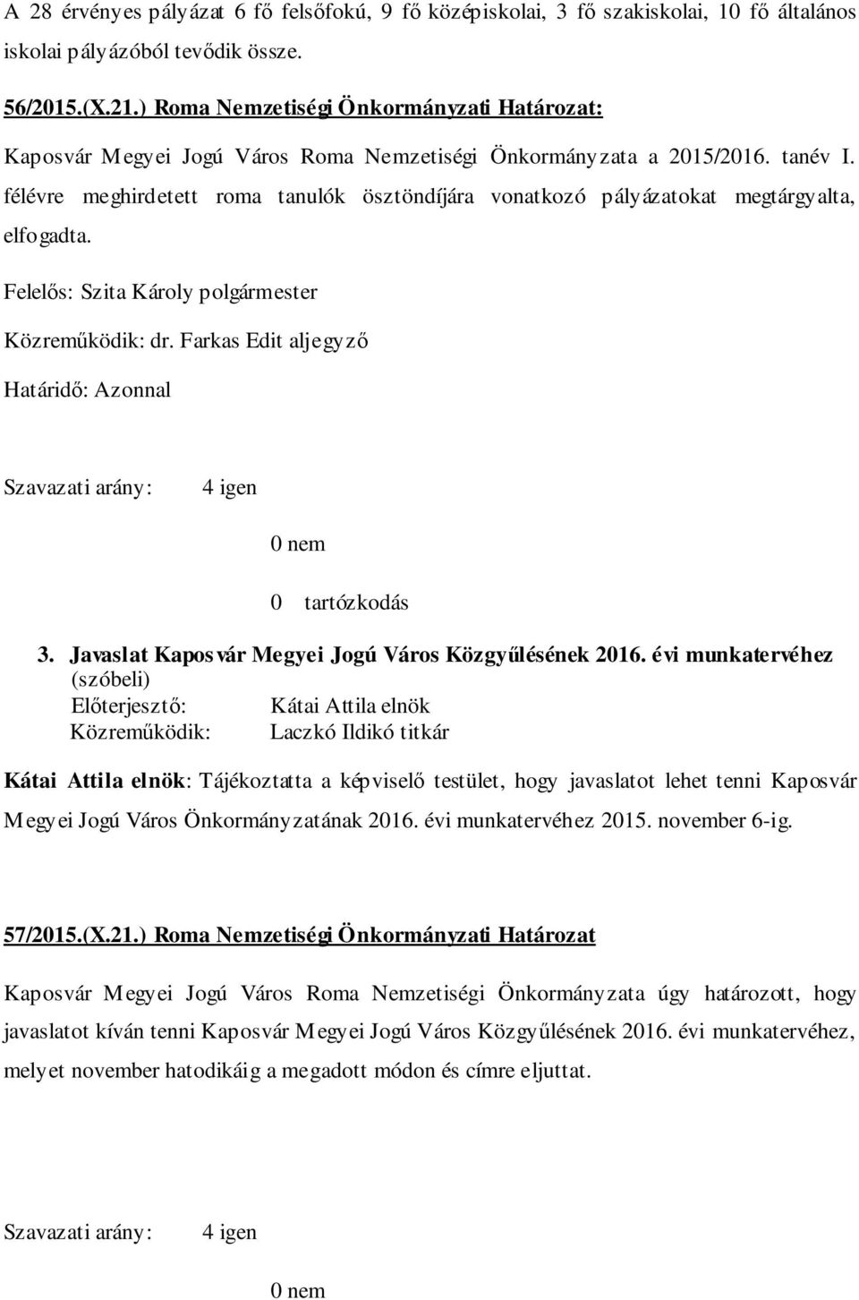 félévre meghirdetett roma tanulók ösztöndíjára vonatkozó pályázatokat megtárgyalta, elfogadta. Felelős: Szita Károly polgármester Közreműködik: dr. Farkas Edit aljegyző Határidő: Azonnal 3.