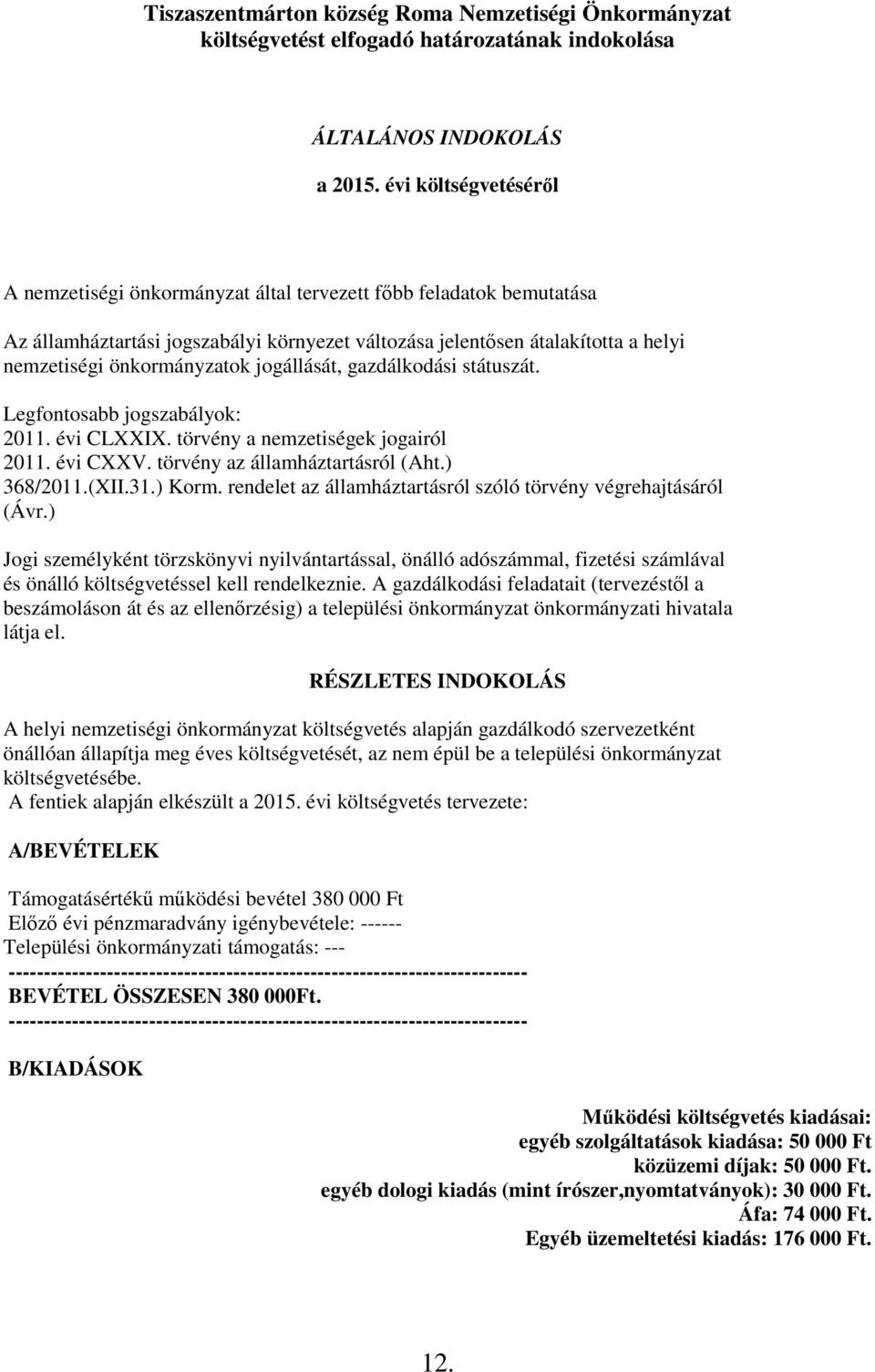 jogállását, gazdálkodási státuszát. Legfontosabb jogszabályok: 2011. évi CLXXIX. törvény a nemzetiségek jogairól 2011. évi CXXV. törvény az államháztartásról (Aht.) 368/2011.(XII.31.) Korm.