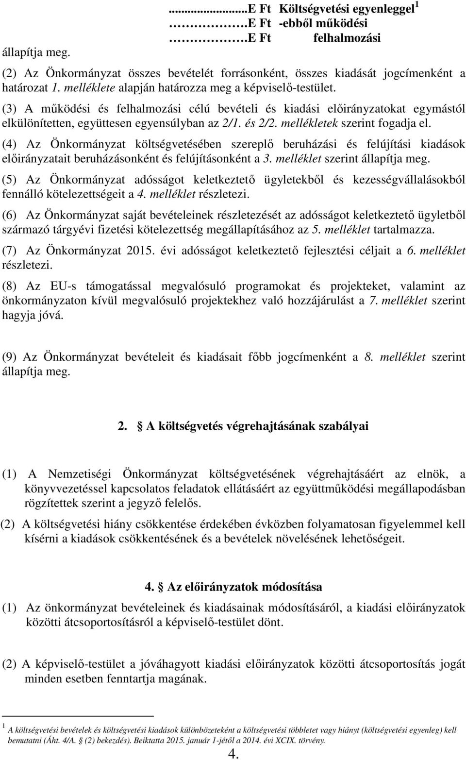 mellékletek szerint fogadja el. (4) Az Önkormányzat költségvetésében szereplő beruházási és felújítási kiadások előirányzatait beruházásonként és felújításonként a 3. melléklet szerint állapítja meg.