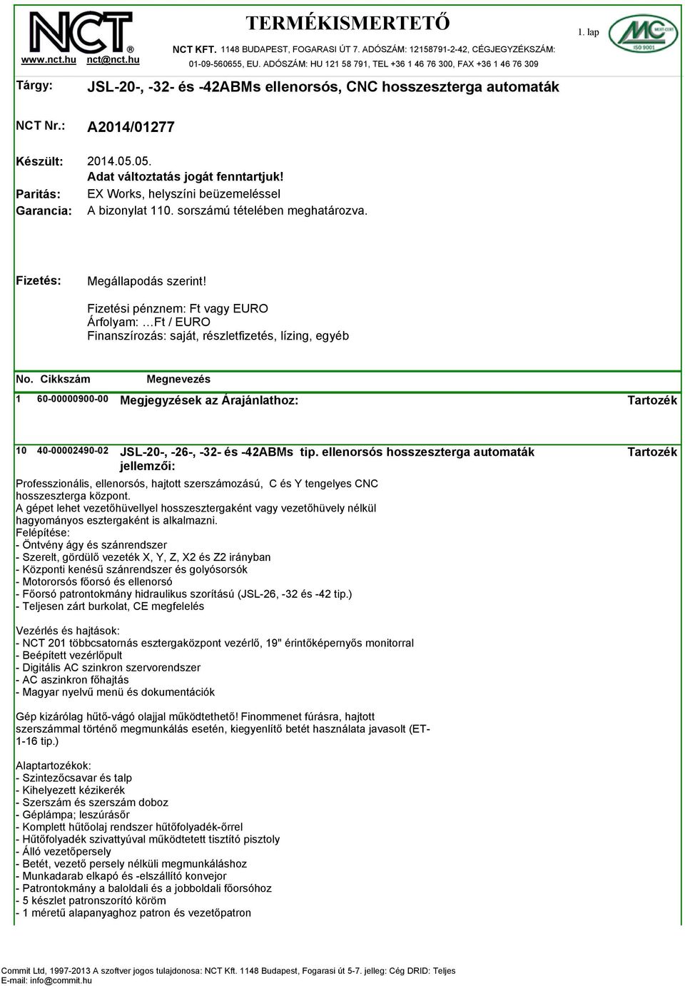 05. Adat változtatás jogát fenntartjuk! EX Works, helyszíni beüzemeléssel A bizonylat 110. sorszámú tételében meghatározva. Fizetés: Megállapodás szerint!