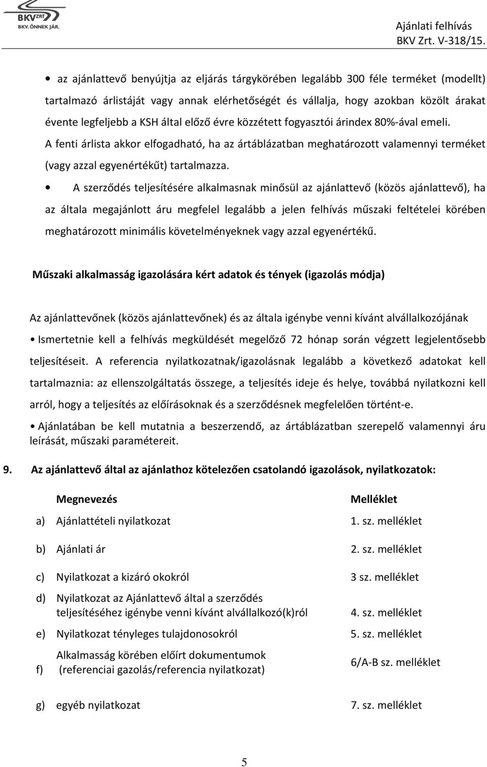 A szerződés teljesítésére alkalmasnak minősül az ajánlattevő (közös ajánlattevő), ha az általa megajánlott áru megfelel legalább a jelen felhívás műszaki feltételei körében meghatározott minimális