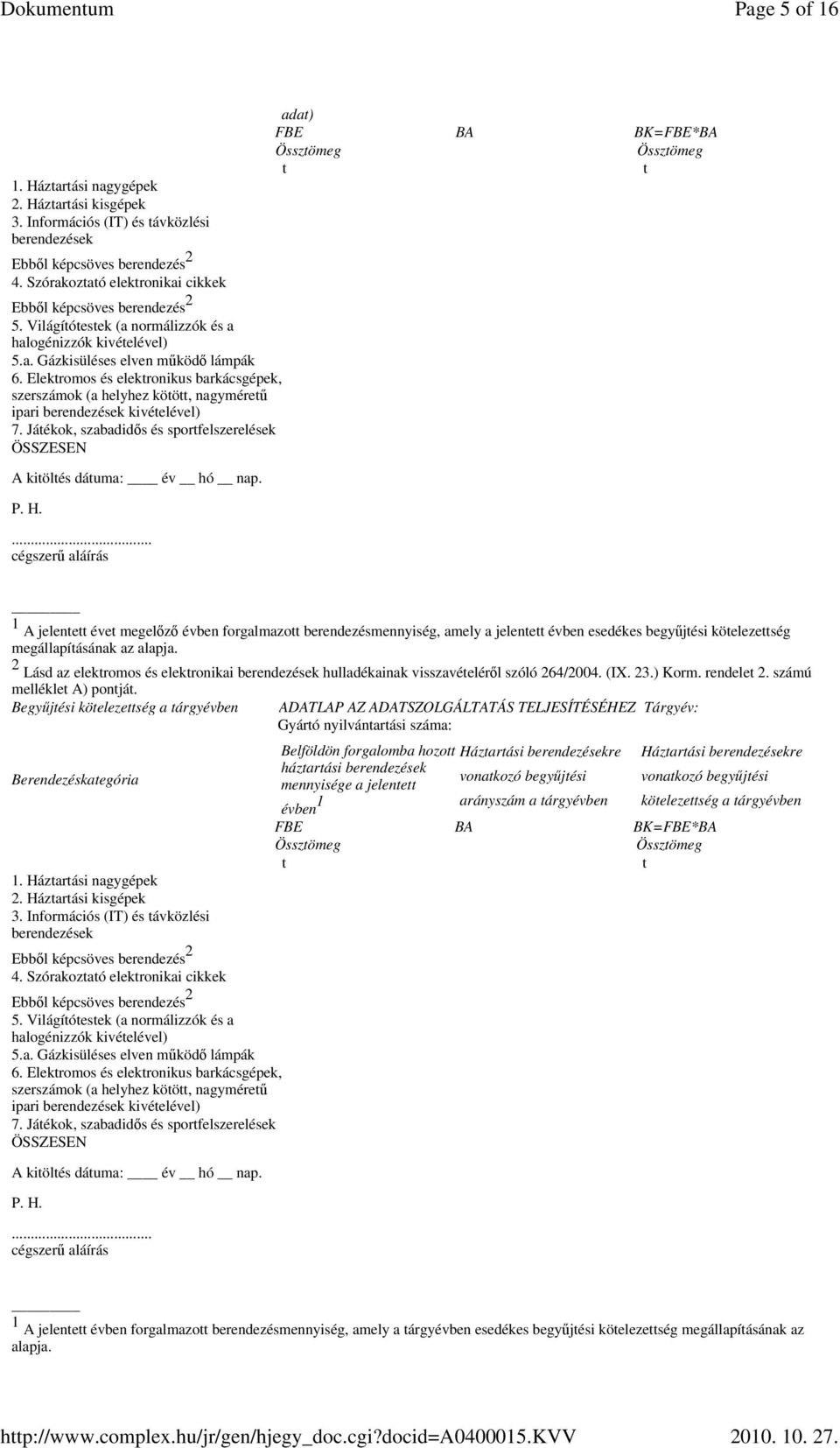 2 Lásd az elektromos és elektronikai hulladékainak visszavételérıl szóló 264/2004. (IX. 23.) Korm. rendelet 2. számú melléklet A) pontját.