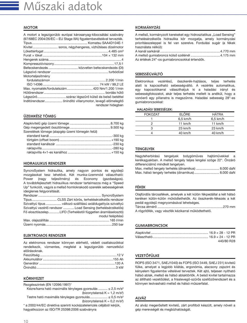 .. közvetlen befecskendezés (DI) Légszívó rendszer...turbódízel Motorteljesítmény fordulatszámon...2.200 1/min ISO 14396... 74 kw / 99,2 LE Max. nyomaték/fordulatszám...420 Nm/1.