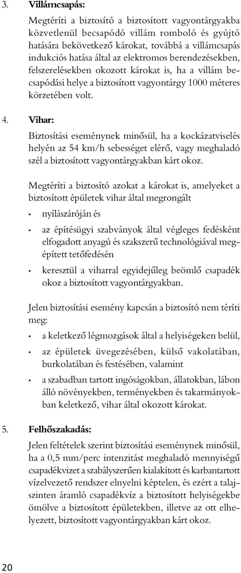 Vihar: Biztosítási eseménynek minôsül, ha a kockázatviselés helyén az 54 km/h sebességet elérô, vagy meghaladó szél a biztosított vagyontárgyakban kárt okoz.