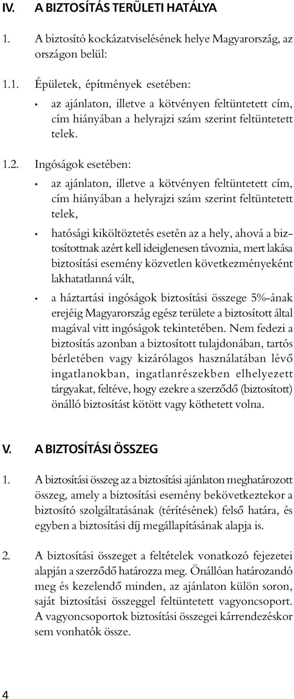 azért kell ideiglenesen távoznia, mert lakása biztosítási esemény közvetlen következményeként lakhatatlanná vált, a háztartási ingóságok biztosítási összege 5%-ának erejéig Magyarország egész